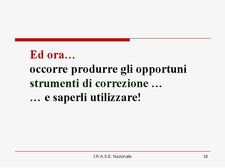 Ed ora… occorre produrre gli opportuni strumenti di correzione … … e saperli utilizzare! Ed ora… occorre produrre gli opportuni strumenti di correzione … … e saperli utilizzare!