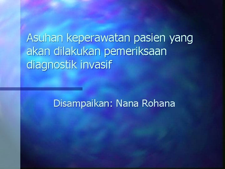 Asuhan keperawatan pasien yang akan dilakukan pemeriksaan diagnostik invasif Disampaikan: Nana Rohana 