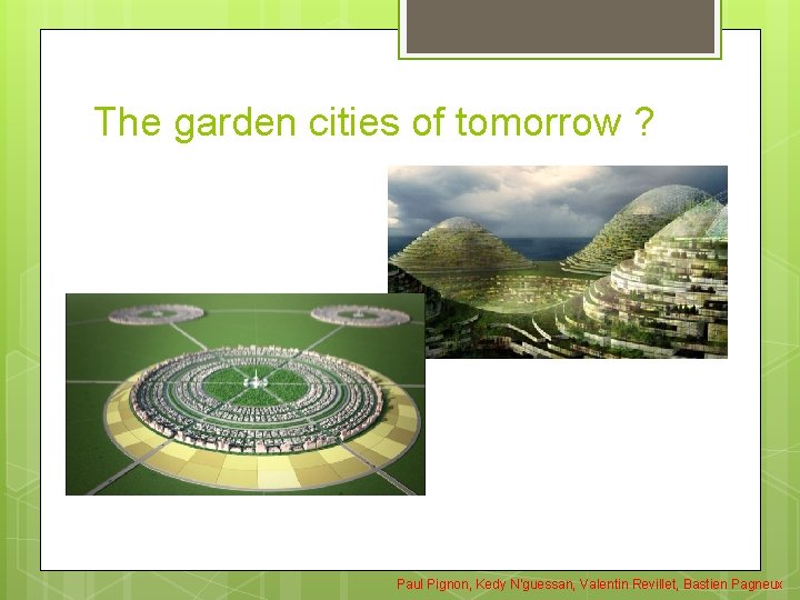 The garden cities of tomorrow ? Paul Pignon, Kedy N'guessan, Valentin Revillet, Bastien Pagneux The garden cities of tomorrow ? Paul Pignon, Kedy N'guessan, Valentin Revillet, Bastien Pagneux