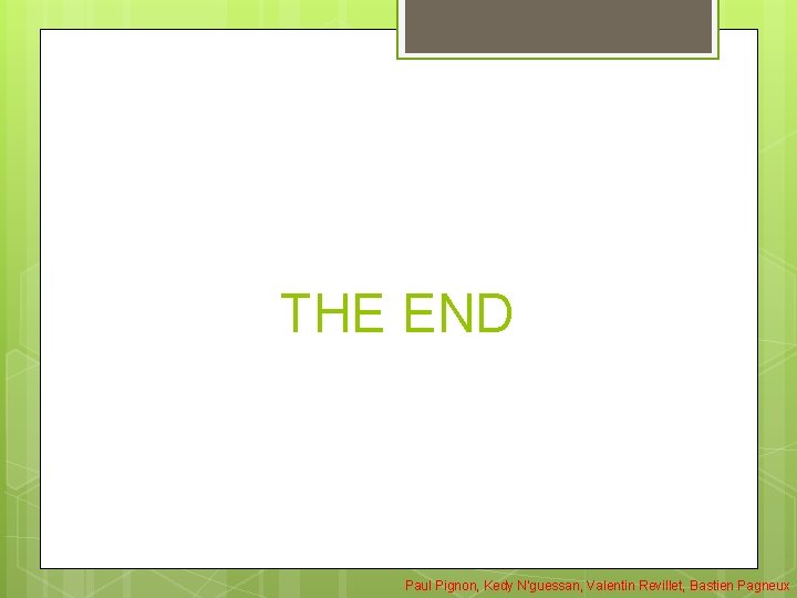 THE END Paul Pignon, Kedy N'guessan, Valentin Revillet, Bastien Pagneux THE END Paul Pignon, Kedy N'guessan, Valentin Revillet, Bastien Pagneux