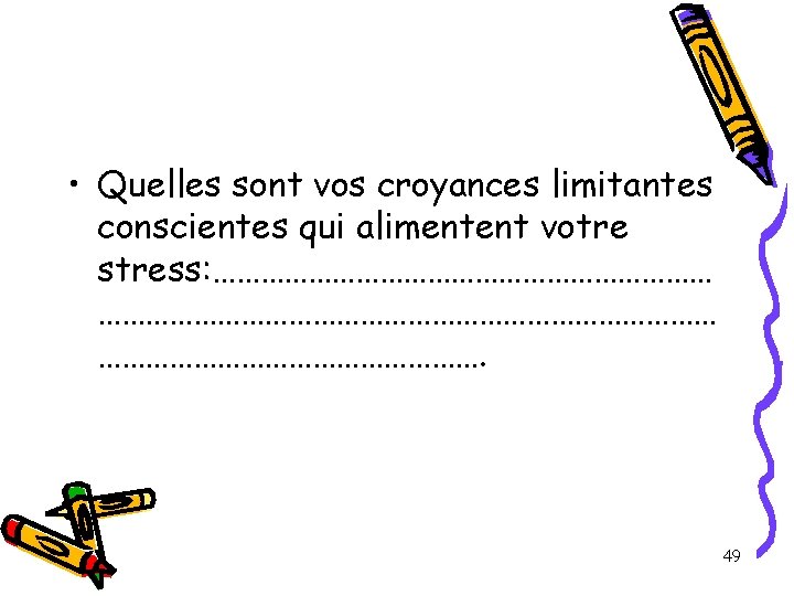 • Quelles sont vos croyances limitantes conscientes qui alimentent votre stress: ……………………………………………………………………. 49 • Quelles sont vos croyances limitantes conscientes qui alimentent votre stress: ……………………………………………………………………. 49