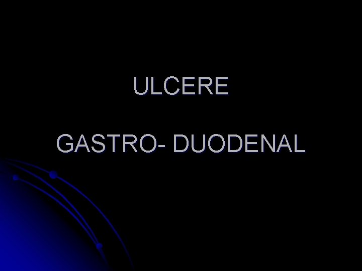 ULCERE GASTRO- DUODENAL 