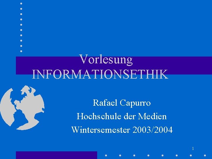 Vorlesung INFORMATIONSETHIK Rafael Capurro Hochschule der Medien Wintersemester 2003/2004 1 Vorlesung INFORMATIONSETHIK Rafael Capurro Hochschule der Medien Wintersemester 2003/2004 1