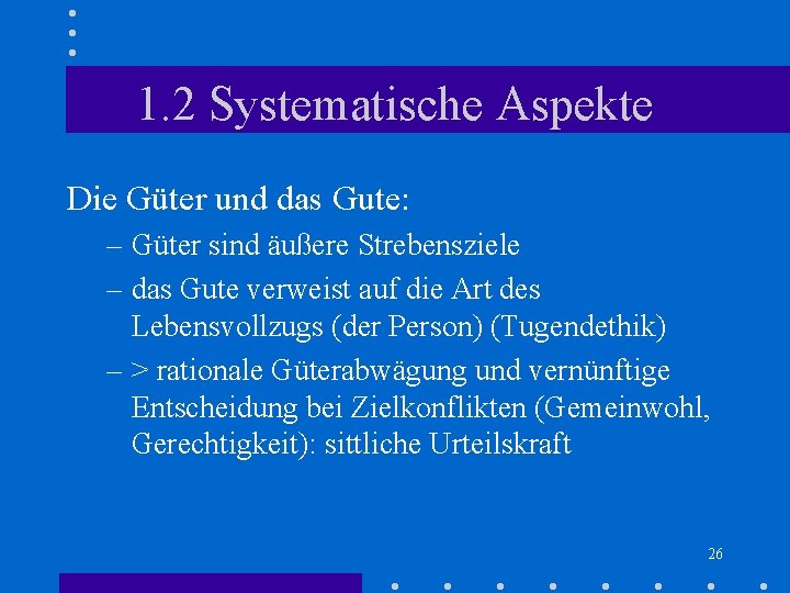 1. 2 Systematische Aspekte Die Güter und das Gute: – Güter sind äußere Strebensziele 1. 2 Systematische Aspekte Die Güter und das Gute: – Güter sind äußere Strebensziele