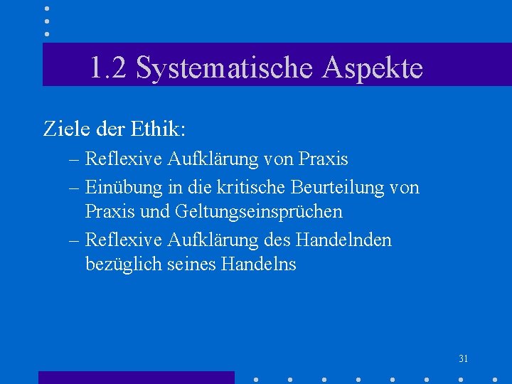 1. 2 Systematische Aspekte Ziele der Ethik: – Reflexive Aufklärung von Praxis – Einübung 1. 2 Systematische Aspekte Ziele der Ethik: – Reflexive Aufklärung von Praxis – Einübung