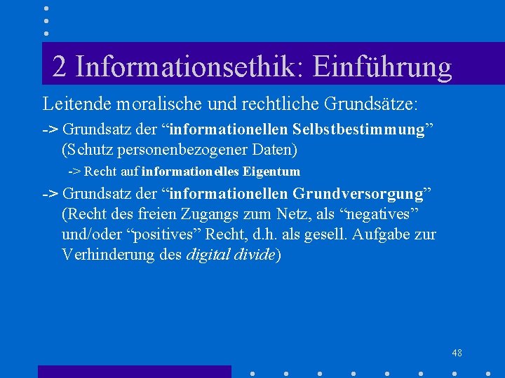 2 Informationsethik: Einführung Leitende moralische und rechtliche Grundsätze: -> Grundsatz der “informationellen Selbstbestimmung” (Schutz 2 Informationsethik: Einführung Leitende moralische und rechtliche Grundsätze: -> Grundsatz der “informationellen Selbstbestimmung” (Schutz