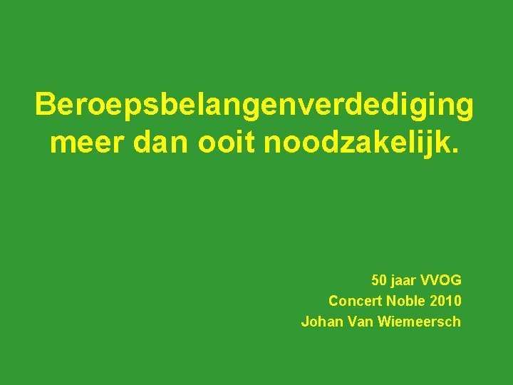 Beroepsbelangenverdediging meer dan ooit noodzakelijk. 50 jaar VVOG Concert Noble 2010 Johan Van Wiemeersch
