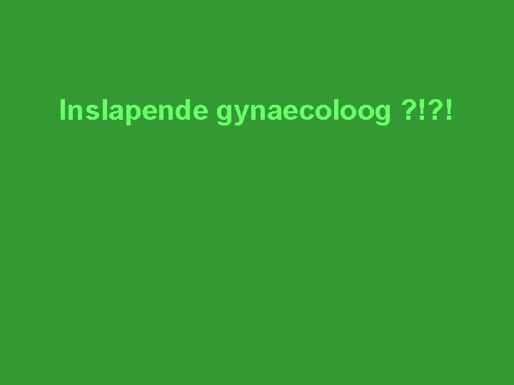 Inslapende gynaecoloog ? !? ! 