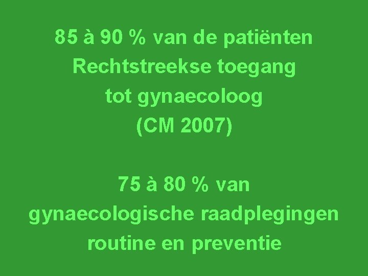 85 à 90 % van de patiënten Rechtstreekse toegang tot gynaecoloog (CM 2007) 75