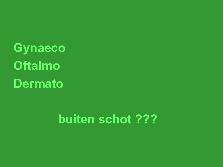 Gynaeco Oftalmo Dermato buiten schot ? ? ? 