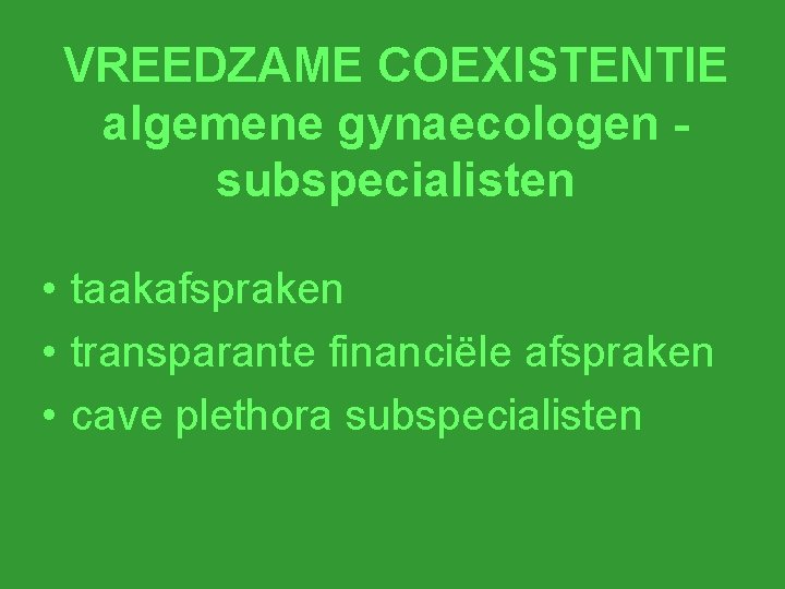 VREEDZAME COEXISTENTIE algemene gynaecologen subspecialisten • taakafspraken • transparante financiële afspraken • cave plethora