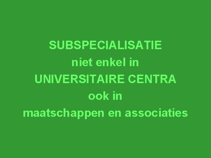 SUBSPECIALISATIE niet enkel in UNIVERSITAIRE CENTRA ook in maatschappen en associaties 