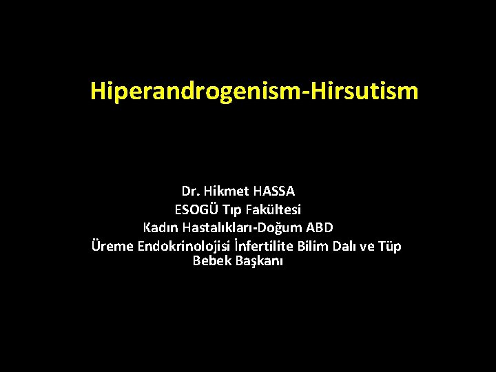Hiperandrogenism-Hirsutism Dr. Hikmet HASSA ESOGÜ Tıp Fakültesi Kadın Hastalıkları-Doğum ABD Üreme Endokrinolojisi İnfertilite Hiperandrogenism-Hirsutism Dr. Hikmet HASSA ESOGÜ Tıp Fakültesi Kadın Hastalıkları-Doğum ABD Üreme Endokrinolojisi İnfertilite