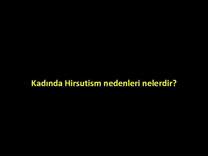 Kadında Hirsutism nedenleri nelerdir? Kadında Hirsutism nedenleri nelerdir?