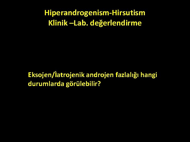 Hiperandrogenism-Hirsutism Klinik –Lab. değerlendirme Eksojen/İatrojenik androjen fazlalığı hangi durumlarda görülebilir? Hiperandrogenism-Hirsutism Klinik –Lab. değerlendirme Eksojen/İatrojenik androjen fazlalığı hangi durumlarda görülebilir?