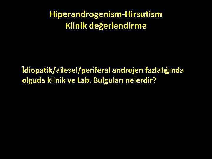 Hiperandrogenism-Hirsutism Klinik değerlendirme İdiopatik/ailesel/periferal androjen fazlalığında olguda klinik ve Lab. Bulguları nelerdir? Hiperandrogenism-Hirsutism Klinik değerlendirme İdiopatik/ailesel/periferal androjen fazlalığında olguda klinik ve Lab. Bulguları nelerdir?