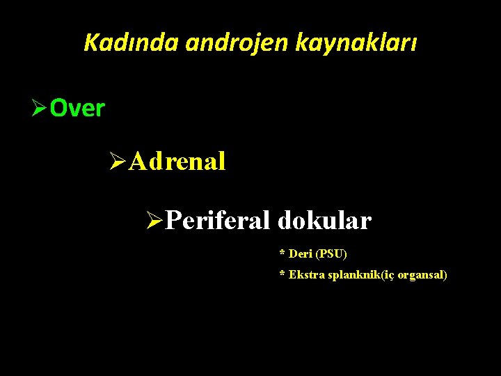 Kadında androjen kaynakları ØOver ØAdrenal ØPeriferal dokular * Deri (PSU) * Ekstra splanknik(iç organsal) Kadında androjen kaynakları ØOver ØAdrenal ØPeriferal dokular * Deri (PSU) * Ekstra splanknik(iç organsal)