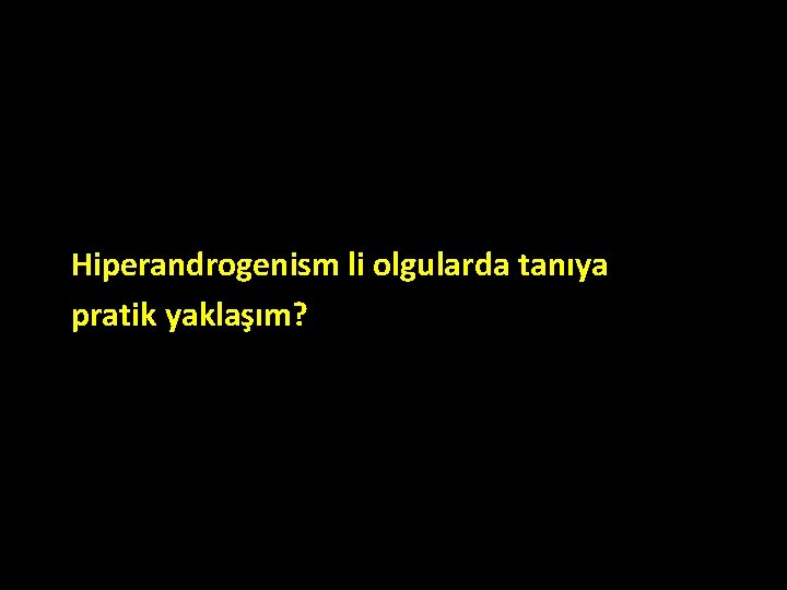 Hiperandrogenism li olgularda tanıya pratik yaklaşım? Hiperandrogenism li olgularda tanıya pratik yaklaşım?