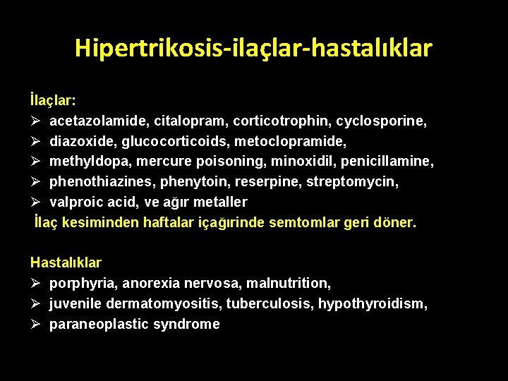 Hipertrikosis-ilaçlar-hastalıklar İlaçlar: Ø acetazolamide, citalopram, corticotrophin, cyclosporine, Ø diazoxide, glucocorticoids, metoclopramide, Ø methyldopa, mercure Hipertrikosis-ilaçlar-hastalıklar İlaçlar: Ø acetazolamide, citalopram, corticotrophin, cyclosporine, Ø diazoxide, glucocorticoids, metoclopramide, Ø methyldopa, mercure