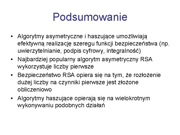 Podsumowanie • Algorytmy asymetryczne i haszujące umożliwiają efektywną realizację szeregu funkcji bezpieczeństwa (np. uwierzytelnianie,
