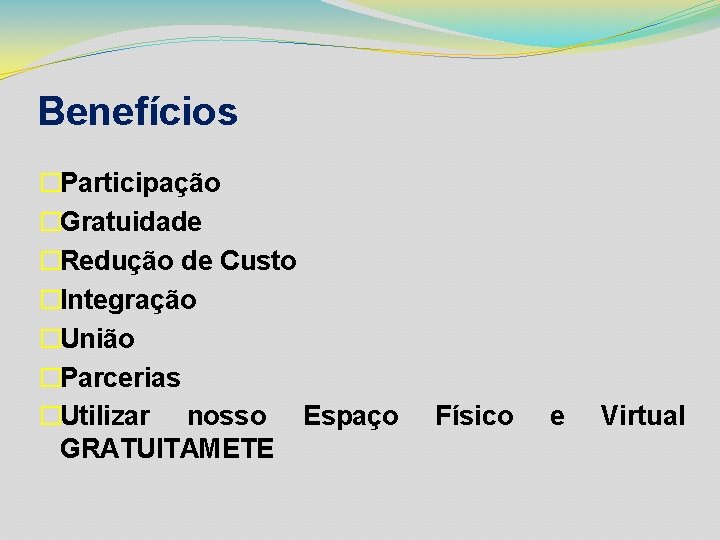 Benefícios �Participação �Gratuidade �Redução de Custo �Integração �União �Parcerias �Utilizar nosso Espaço GRATUITAMETE Físico