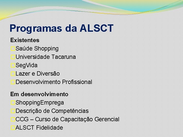 Programas da ALSCT Existentes �Saúde Shopping �Universidade Tacaruna �Seg. Vida �Lazer e Diversão �Desenvolvimento