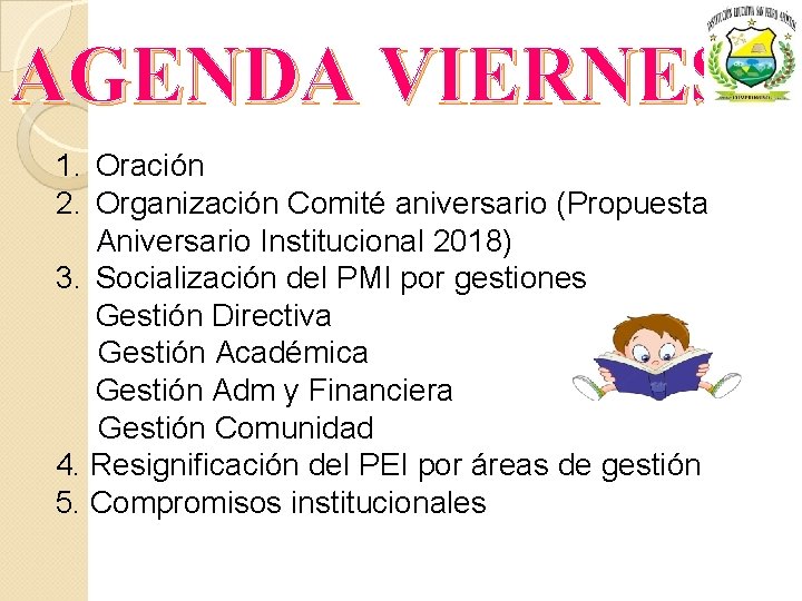 AGENDA VIERNES 1. Oración 2. Organización Comité aniversario (Propuesta Aniversario Institucional 2018) 3. Socialización