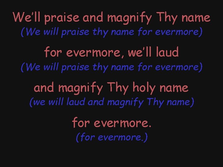 We’ll praise and magnify Thy name (We will praise thy name for evermore) for