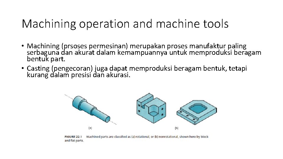 Machining operation and machine tools • Machining (prsoses permesinan) merupakan proses manufaktur paling serbaguna