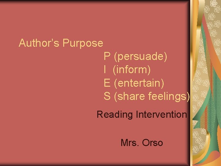 Author’s Purpose P (persuade) I (inform) E (entertain) S (share feelings) Reading Intervention Mrs.