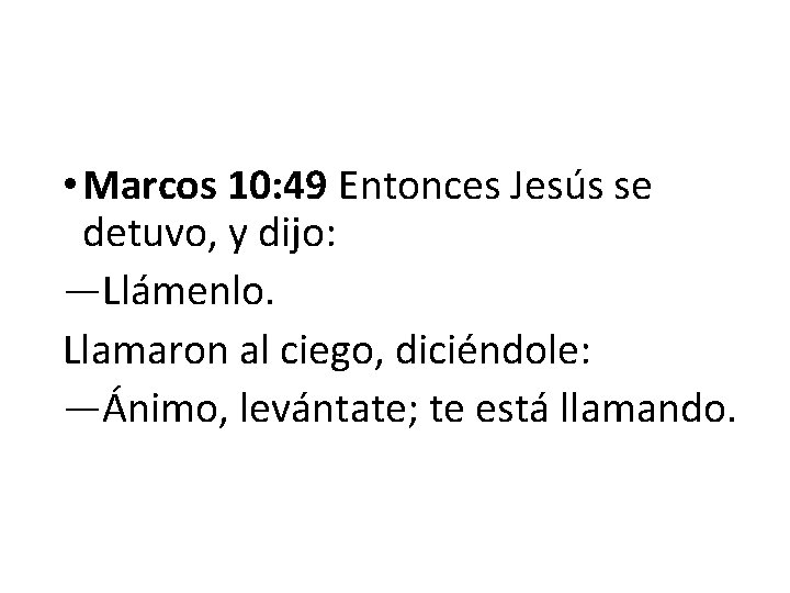  • Marcos 10: 49 Entonces Jesús se detuvo, y dijo: —Llámenlo. Llamaron al