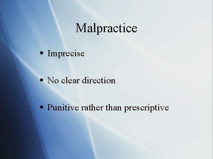Malpractice § Imprecise § No clear direction § Punitive rather than prescriptive 