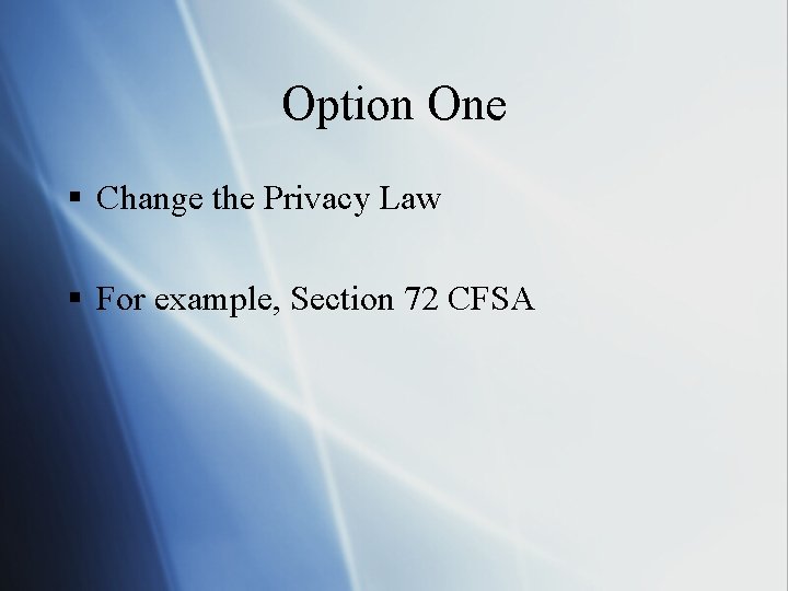 Option One § Change the Privacy Law § For example, Section 72 CFSA 