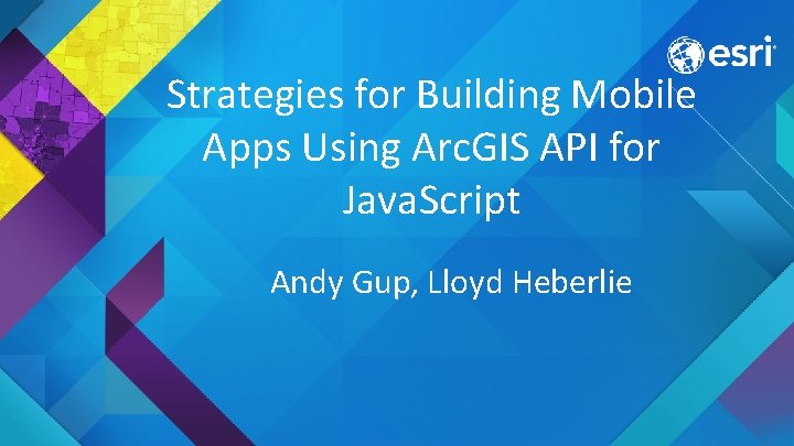 Strategies for Building Mobile Apps Using Arc. GIS API for Java. Script Andy Gup,