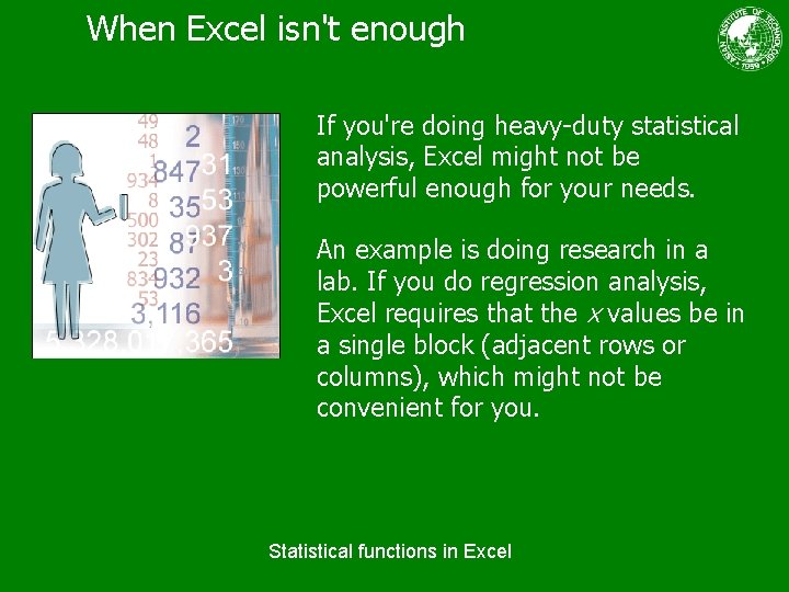When Excel isn't enough If you're doing heavy-duty statistical analysis, Excel might not be