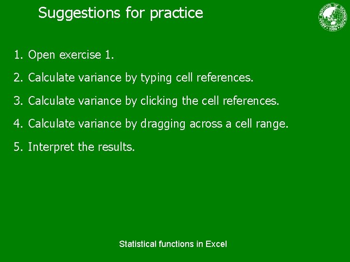 Suggestions for practice 1. Open exercise 1. 2. Calculate variance by typing cell references.