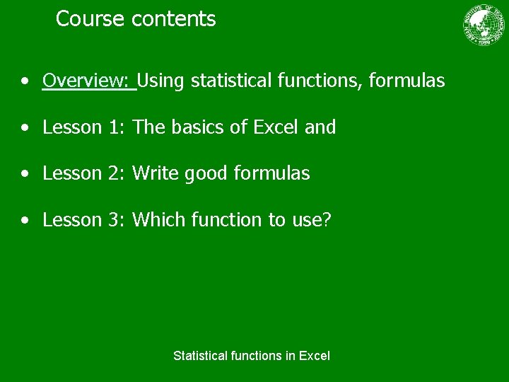 Course contents • Overview: Using statistical functions, formulas • Lesson 1: The basics of