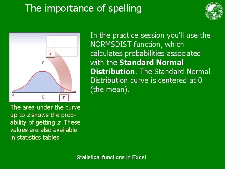 The importance of spelling In the practice session you'll use the NORMSDIST function, which