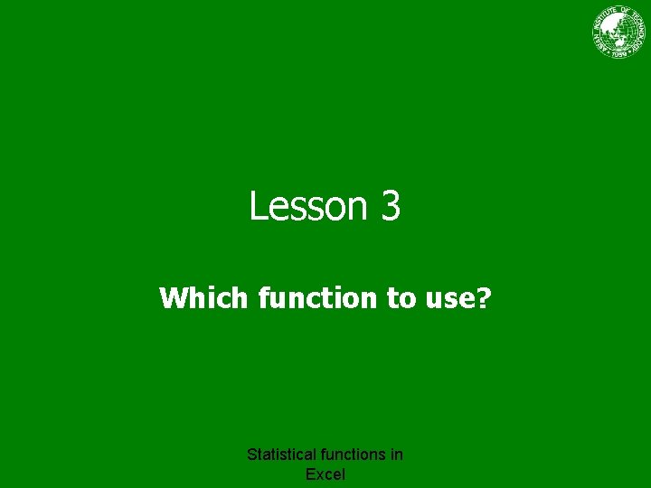 Lesson 3 Which function to use? Statistical functions in Excel 