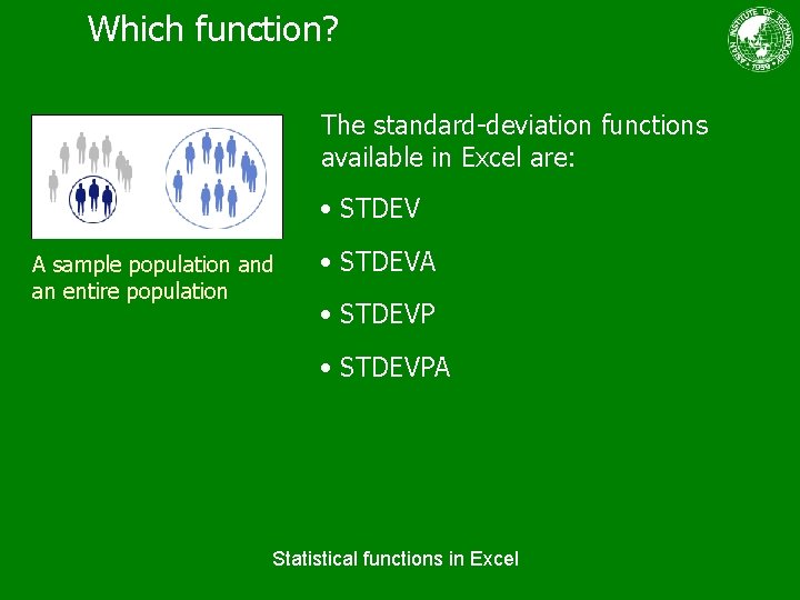 Which function? The standard-deviation functions available in Excel are: • STDEV A sample population