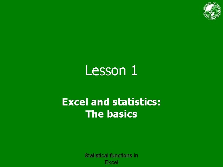 Lesson 1 Excel and statistics: The basics Statistical functions in Excel 