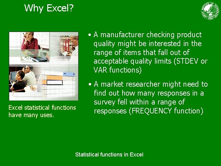 Why Excel? • A manufacturer checking product quality might be interested in the range