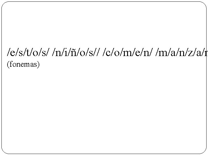 /e/s/t/o/s/ /n/i/ñ/o/s// /c/o/m/e/n/ /m/a/n/z/a/n (fonemas) 