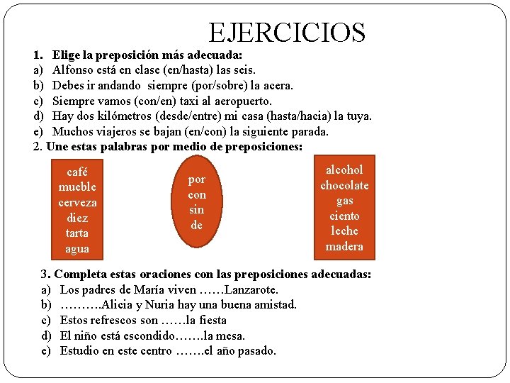  EJERCICIOS 1. Elige la preposición más adecuada: a) Alfonso está en clase (en/hasta)