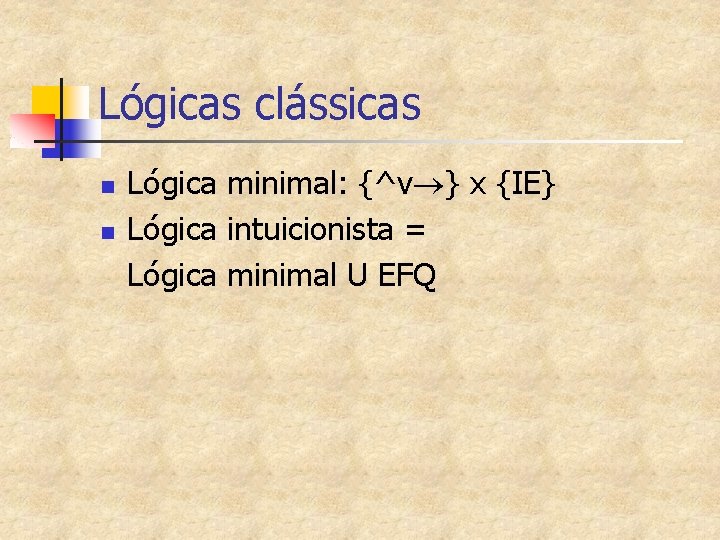 Lógicas clássicas n n Lógica minimal: {^v } x {IE} Lógica intuicionista = Lógica