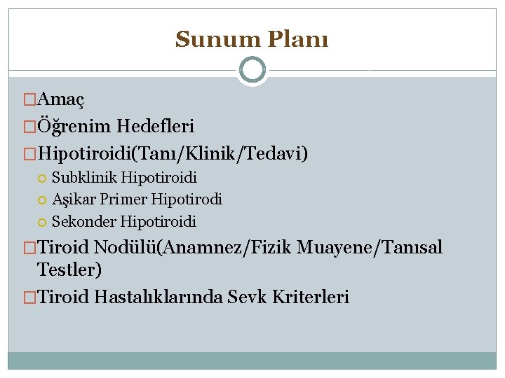 Sunum Planı �Amaç �Öğrenim Hedefleri �Hipotiroidi(Tanı/Klinik/Tedavi) Subklinik Hipotiroidi Aşikar Primer Hipotirodi Sekonder Hipotiroidi �Tiroid