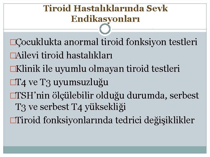 Tiroid Hastalıklarında Sevk Endikasyonları �Çocuklukta anormal tiroid fonksiyon testleri �Ailevi tiroid hastalıkları �Klinik ile