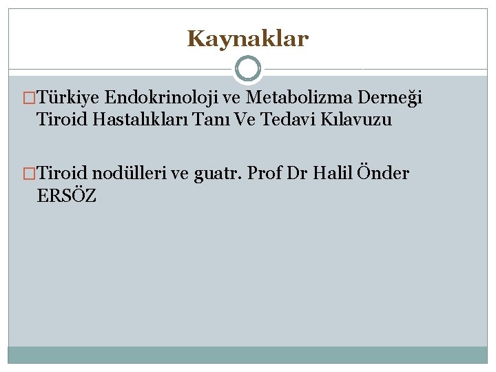 Kaynaklar �Türkiye Endokrinoloji ve Metabolizma Derneği Tiroid Hastalıkları Tanı Ve Tedavi Kılavuzu �Tiroid nodülleri