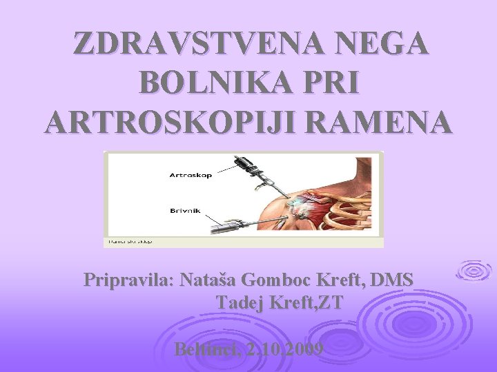  ZDRAVSTVENA NEGA BOLNIKA PRI ARTROSKOPIJI RAMENA Pripravila: Nataša Gomboc Kreft, DMS Tadej Kreft,