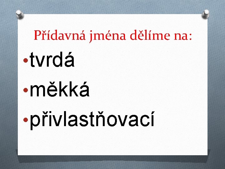 Přídavná jména dělíme na: • tvrdá • měkká • přivlastňovací 